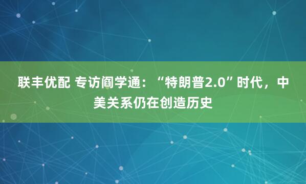 联丰优配 专访阎学通：“特朗普2.0”时代，中美关系仍在创造历史