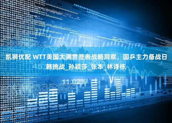凯狮优配 WTT美国大满贯签表战略洞察，国乒主力备战日韩挑战_孙颖莎_张本_林诗栋