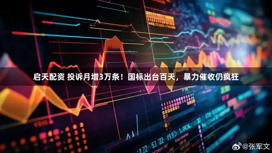 启天配资 投诉月增3万条！国标出台百天，暴力催收仍疯狂