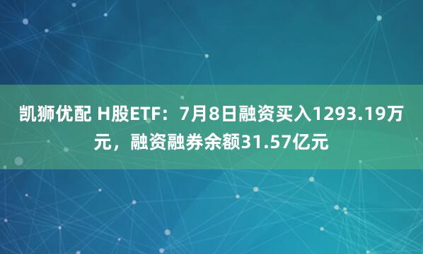凯狮优配 H股ETF：7月8日融资买入1293.19万元，融资融券余额31.57亿元