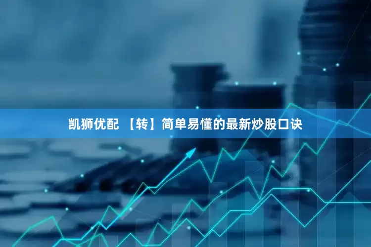 凯狮优配 【转】简单易懂的最新炒股口诀