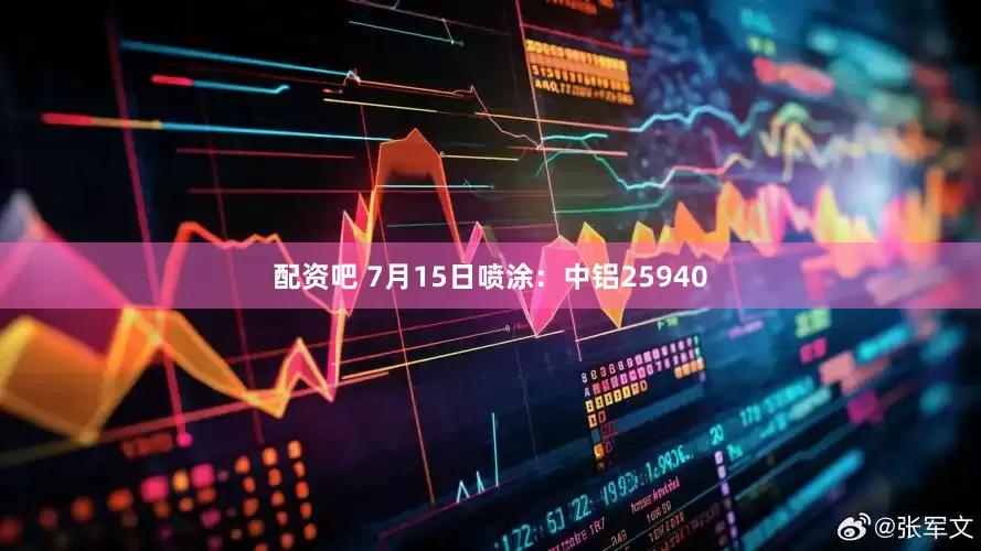 配资吧 7月15日喷涂：中铝25940