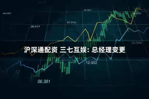沪深通配资 三七互娱: 总经理变更
