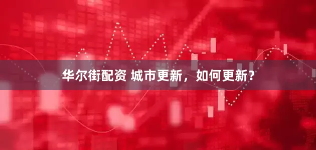 华尔街配资 城市更新，如何更新？