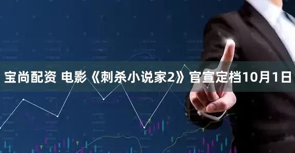 宝尚配资 电影《刺杀小说家2》官宣定档10月1日