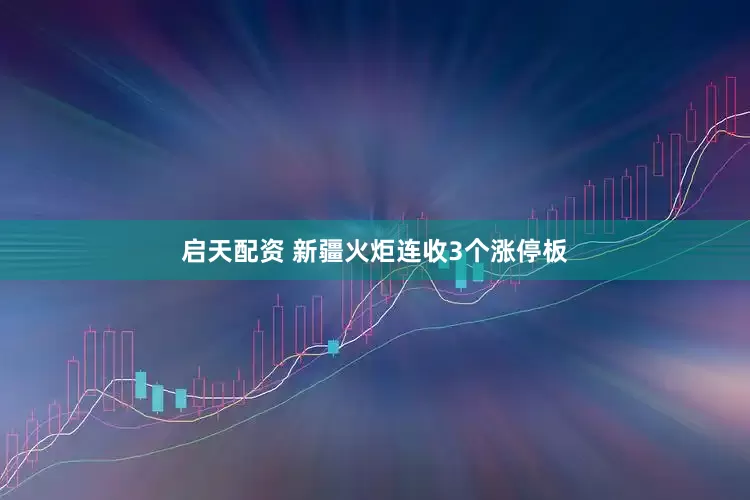 启天配资 新疆火炬连收3个涨停板