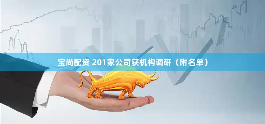 宝尚配资 201家公司获机构调研（附名单）