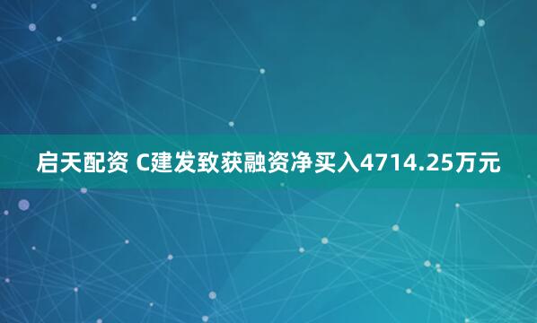 启天配资 C建发致获融资净买入4714.25万元