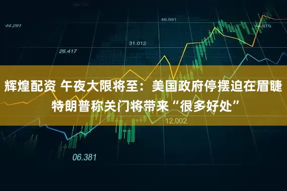 辉煌配资 午夜大限将至：美国政府停摆迫在眉睫 特朗普称关门将带来“很多好处”