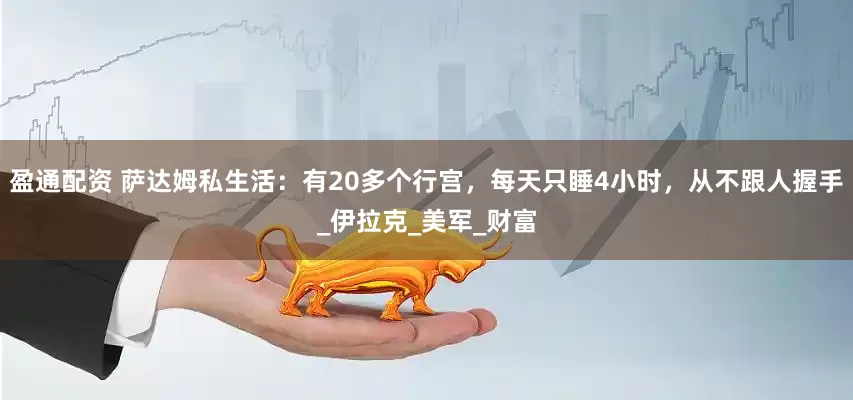 盈通配资 萨达姆私生活：有20多个行宫，每天只睡4小时，从不跟人握手_伊拉克_美军_财富