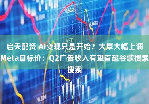 启天配资 AI变现只是开始？大摩大幅上调Meta目标价：Q2广告收入有望首超谷歌搜索