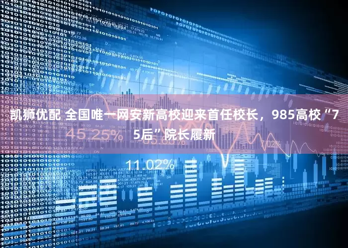 凯狮优配 全国唯一网安新高校迎来首任校长，985高校“75后”院长履新